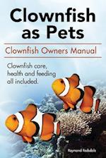 Clown Fish as Pets. Clown Fish Owners Manual. Clown Fish Care, Advantages, Health and Feeding All Included.