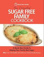 The Essential Sugar Free Family Cookbook: A Quick Start Guide To Helping Your Family Quit Sugar. Plus Over 100 Healthy And Delicious Family-Friendly R