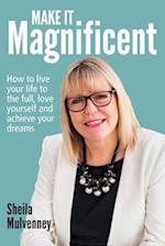 Make It Magnificent: How to live your life to the full, love yourself and achieve your dreams 