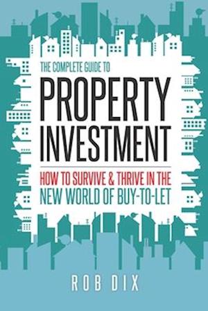 The Complete Guide to Property Investment: How to survive & thrive in the new world of buy-to-let