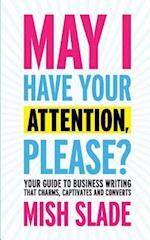 May I Have Your Attention, Please? Your Guide to Business Writing That Charms, Captivates and Converts