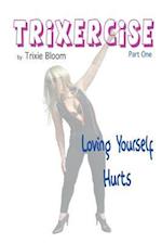 Trixercise - Part One - Loving Yourself Hurts: Laugh the kilos away with this new approach to fitness 