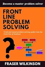 Front Line Problem Solving: Tried and Tested Problem Solving Guide from the Front Line of Business 