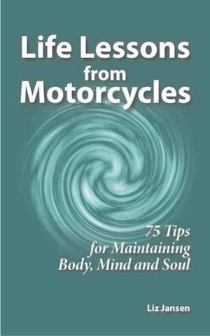 Life Lessons from Motorcycles: Seventy Five Tips for Maintaining Body, Mind, and Soul