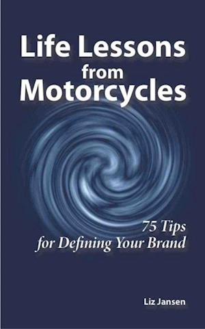 Life Lessons from Motorcycles: Seventy-Five Tips for Defining Your Brand