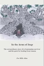 In the Arms of Inup: the extraordinary story of a Guatemalan survivor and his quest for healing from trauma 