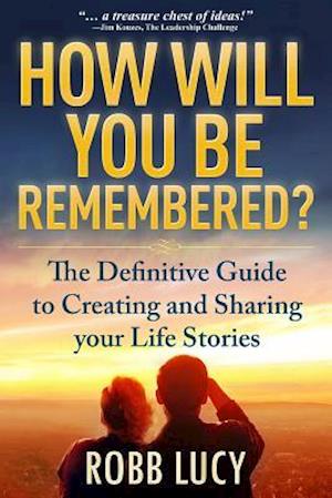 How Will You Be Remembered? : The Definitive Guide to Creating and Sharing Your Life Stories.