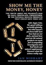Show Me The Money, Honey: the truth about big pharma's war on salt, chocolate, cholesterol & the natural health products that could save your life 