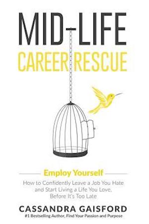 Mid-Life Career Rescue: Employ Yourself: How to confidently leave a job you hate, and start living a life you love, before it's too late