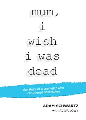 Mum, I Wish I Was Dead : The story of a teenager who conquered depression