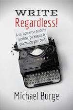 Write, Regardless! : A no-nonsense guide to plotting, packaging and promoting your book