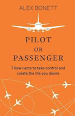 Pilot or Passenger: 7 Raw Facts to take control and create the life you desire 