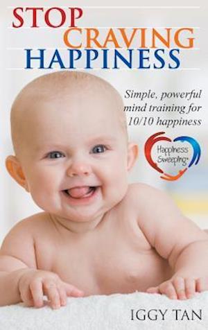 Stop Craving Happiness: Simple powerful mind training for 10/10 happiness