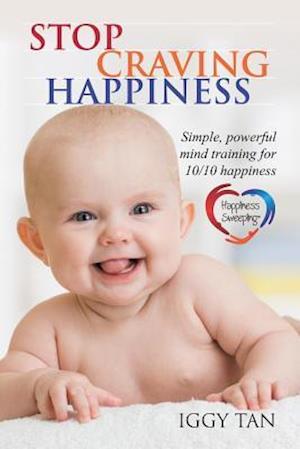 Stop Craving Happiness : Simple powerful mind training for 10/10 happiness