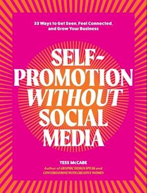 Self-Promotion Without Social Media: 33 Ways to Get Seen, Feel Connected, and Grow Your Business