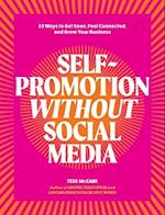 Self-Promotion Without Social Media: 33 Ways to Get Seen, Feel Connected, and Grow Your Business 