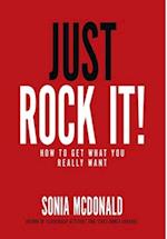 Just Rock It!: How to Get What You Really Want 