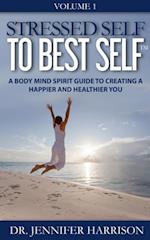 Stressed Self to Best Self(TM): A Body Mind Spirit Guide to Creating a Happier and Healthier You Volume 1