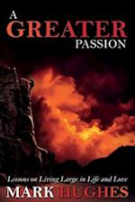 A Greater Passion: Lessons on Living Large in Life and Love 