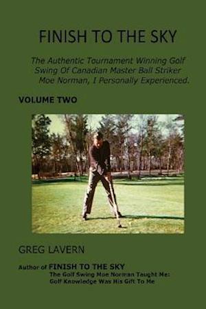 Finish To The Sky: The Authentic Tournament Winning Golf Swing Of Canadian Master Ball Striker Moe Norman, I Personally Experienced.