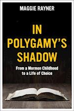 In Polygamy's Shadow: From a Mormon Childhood to a Life of Choice