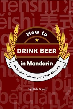 How to Drink Beer in Mandarin: An English-Chinese Craft Beer Glossary (2nd Edition)