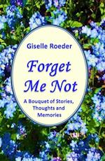 Forget Me Not: A Bouquet of Stories, Thoughts and Memories