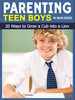 Parenting Teen Boys: 20 Ways to Grow a Cub into a Lion