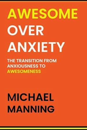 AWESOME OVER ANXIETY: The Transition from Anxiousness to Awesomeness