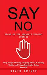 Say No: Stand Up for Yourself Without Looking (Stop People Pleasing, Staying Silent, & Feeling Guilty and Unapologetically Being Yourself) 