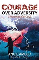 Courage Over Adversity : A Journey Out of the Occult
