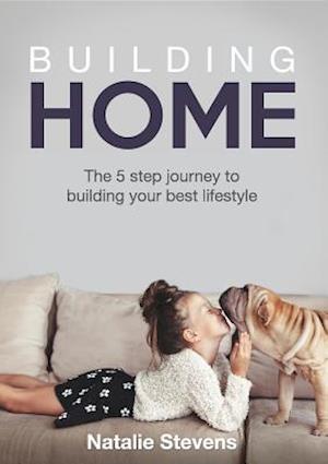 Building Home : The 5 Step Journey to Building Your Best Lifestyle