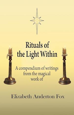 Rituals of the Light Within: A Compendium of Writings from the Magical Work of Elizabeth Anderton Fox