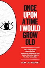 Once Upon A Time I Would Grow Old: Life-Changing Ideas for The Art of Living Older 