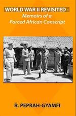 WORLD WAR II REVISITED : Memoirs of a Forced African Conscript