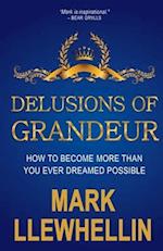 DELUSIONS OF GRANDEUR: HOW TO BECOME MORE THAN YOU EVER DREAMED POSSIBLE 