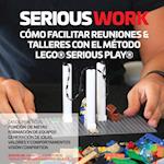 SERIOUS WORK CÓMO FACILITAR REUNIONES & TALLERES CON EL MÉTODO LEGO® SERIOUS PLAY®
