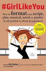 #GirlLikeYou : How to format your script, play, musical, novel or poetry and self-publish to ebook and paperback