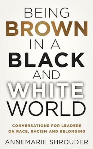 Being Brown in a Black and White World. Conversations for Leaders about Race, Racism and Belonging