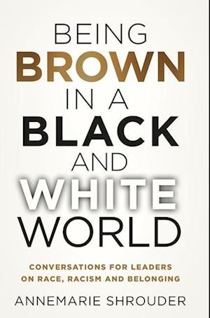 Being Brown in a Black and White World. Conversations for Leaders about Race, Racism and Belonging