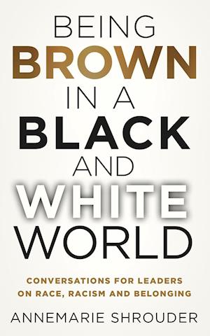 Being Brown in a Black and White World. Conversations for Leaders about Race, Racism and Belonging