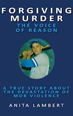 Forgiving Murder - The Voice of Reason : A True Story About The Devastation of Mob Violence