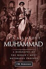 It's All about Muhammad, A Biography of the World's Most Notorious Prophet