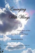 Emerging With Wings: A True Story of Lies, Pain, And The LOVE that Heals 