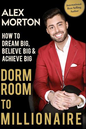 Dorm Room to Millionaire: How to Dream Big, Believe Big & Achieve Big