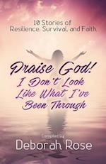 Praise God! I Don't Look Like What I've Been Through