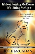 It's Not Putting Me Down It's Lifting Me Up: A Guilt-Free Guide to End of Life Decisions for Pets 