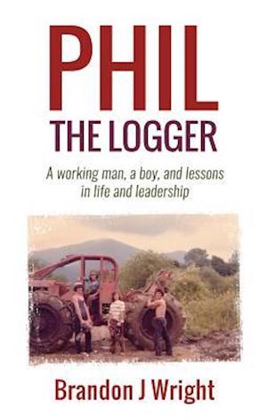 Phil the Logger : A working man, a boy, and lessons in life and leadership