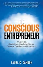 The Conscious Entrepreneur: A Guide to Maximizing Your Potential for Success, Freedom, and Happiness 
