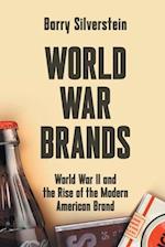 WORLD WAR BRANDS: World War II and the Rise of the Modern American Brand 